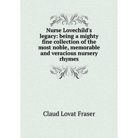 

Книга Nurse Lovechild's legacy: being a mighty fine collection of the most noble, memorable and veracious nursery rhymes