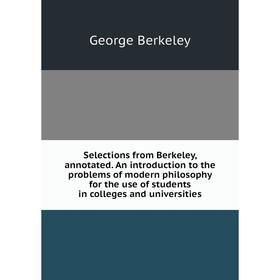 

Книга Selections from Berkeley, annotated. An introduction to the problems of modern philosophy for the use of students in colleges and universities