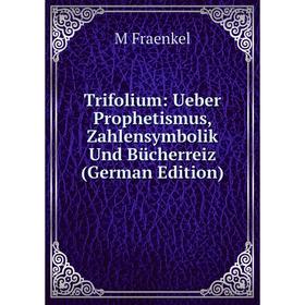 

Книга Trifolium: Ueber Prophetismus, Zahlensymbolik Und Bücherreiz (German Edition)