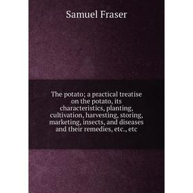 

Книга The potato; a practical treatise on the potato, its characteristics, planting, cultivation, harvesting, storing, marketing, insects, and disease