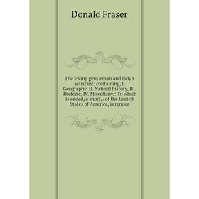 

Книга The young gentleman and lady's assistant; containing, I. Geography, II. Natural history, III. Rhetoric, IV. Miscellany.: To which is added, a sh