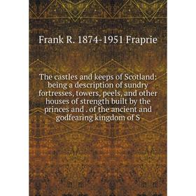 

Книга The castles and keeps of Scotland: being a description of sundry fortresses, towers, peels, and other houses of strength built by the princes an