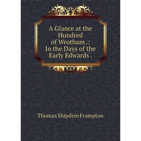 

Книга A Glance at the Hundred of Wrotham.: In the Days of the Early Edwards.