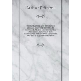

Книга Der Amtsantritt Der Römischen Consuln Während Der Periode 387-532 D. St: Das Verhältniss Des Römischen Kalenders Zum Julianischen Während Des Ze