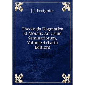 

Книга Theologia Dogmatica Et Moralis Ad Usum Seminariorum, Volume 4 (Latin Edition)