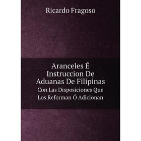 

Книга Aranceles É Instruccion De Aduanas De FilipinasCon Las Disposiciones Que Los Reforman Ó Adicionan