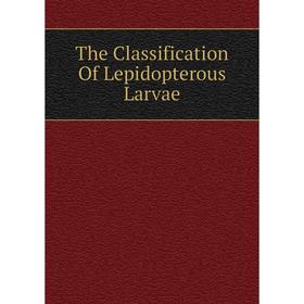 

Книга The Classification Of Lepidopterous Larvae
