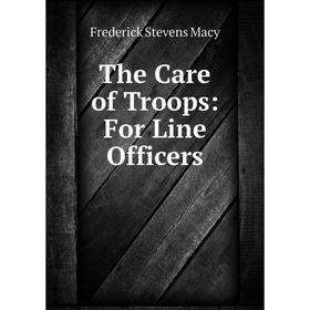 

Книга The Care of Troops: For Line Officers