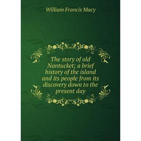 

Книга The story of old Nantucket; a brief history of the island and its people from its discovery down to the present day; William Francis Macy