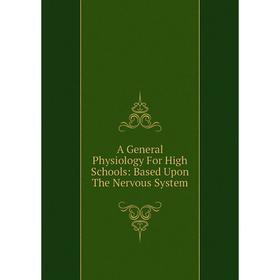 

Книга A General Physiology For High Schools: Based Upon The Nervous System