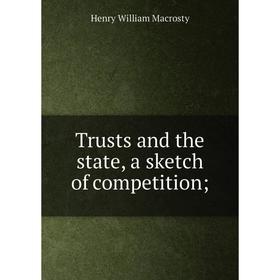 

Книга Trusts and the state, a sketch of competition; ; Henry William Macrosty