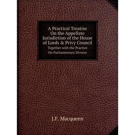 

Книга A Practical Treatise On the Appellate Jurisdiction of the House of Lords Privy CouncilTogether with the Practice On Parliamentary Divorce