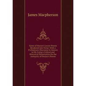 

Книга Some of Ossian's Lesser Poems Rendered Into Verse: With a Preliminary Discourse in Answer to Mr. Laing's Critical and Historical Dissertation On