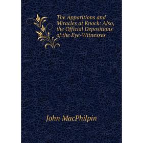 

Книга The Apparitions and Miracles at Knock: Also, the Official Depositions of the Eye-Witnesses