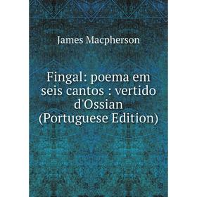 

Книга Fingal: poema em seis cantos: vertido d'Ossian (Portuguese Edition)