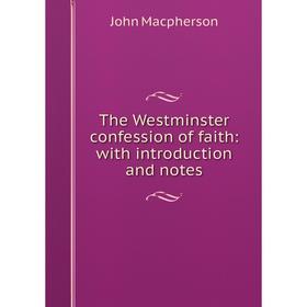 

Книга The Westminster confession of faith: with introduction and notes