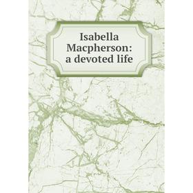 

Книга Isabella Macpherson: a devoted life