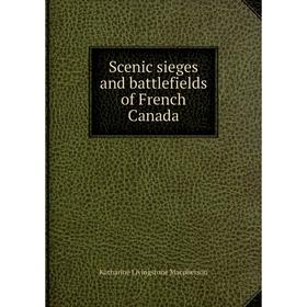 

Книга Scenic sieges and battlefields of French Canada
