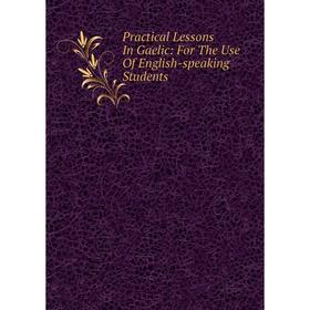 

Книга Practical Lessons In Gaelic: For The Use Of English-speaking Students