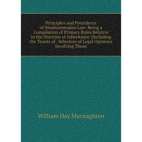 

Книга Principles and Precedents of Moohummudan Law: Being a Compilation of Primary Rules Relative to the Doctrine of Inheritance (Including the Tenets