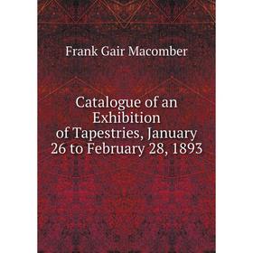 

Книга Catalogue of an Exhibition of Tapestries, January 26 to February 28, 1893