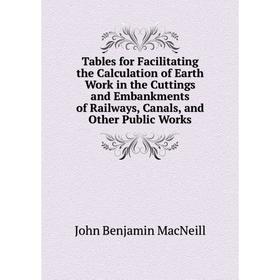 

Книга Tables for Facilitating the Calculation of Earth Work in the Cuttings and Embankments of Railways, Canals, and Other Public Works