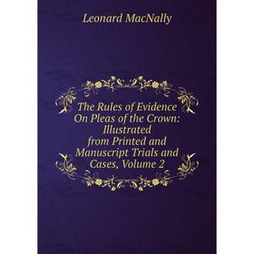 

Книга The Rules of Evidence On Pleas of the Crown: Illustrated from Printed and Manuscript Trials and Cases