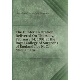 

Книга The Hunterian Oration: Delivered On Thursday, February 14, 1901 at the Royal College of Surgeons of England / by N. C. Macnamara