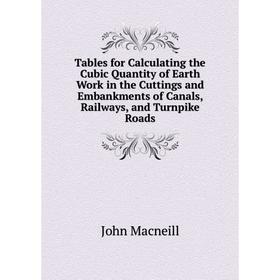 

Книга Tables for Calculating the Cubic Quantity of Earth Work in the Cuttings and Embankments of Canals, Railways, and Turnpike Roads