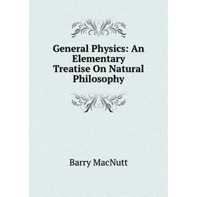 

Книга General Physics: An Elementary Treatise On Natural Philosophy