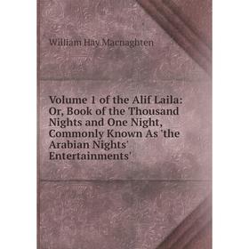 

Книга Volume 1 of the Alif Laila: Or, Book of the Thousand Nights and One Night, Commonly Known As 'the Arabian Nights