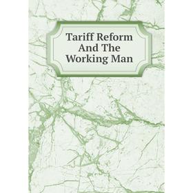 

Книга Tariff Reform And The Working Man