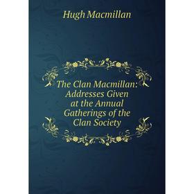 

Книга The Clan Macmillan: Addresses Given at the Annual Gatherings of the Clan Society