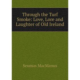 

Книга Through the Turf Smoke: Love, Lore and Laughter of Old Ireland