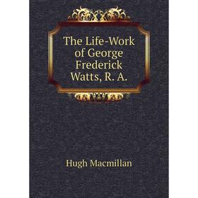 

Книга The Life-Work of George Frederick Watts, R. A.
