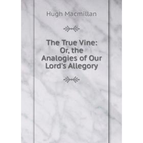 

Книга The True Vine: Or, the Analogies of Our Lord's Allegory