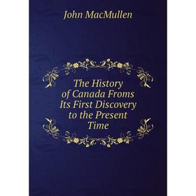 

Книга The History of Canada Froms Its First Discovery to the Present Time