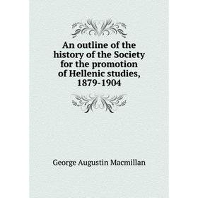 

Книга An outline of the history of the Society for the promotion of Hellenic studies, 1879-1904