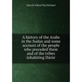 

Книга A history of the Arabs in the Sudan and some account of the people who preceded them and of the tribes inhabiting Dárûr