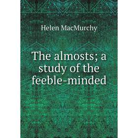 

Книга The almosts; a study of the feeble-minded; Helen MacMurchy