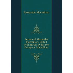 

Книга Letters of Alexander Macmillan Edited with introd by his son George A Macmillan