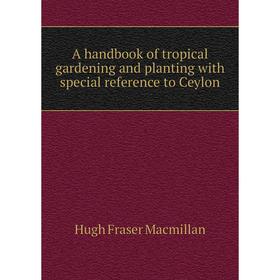 

Книга A handbook of tropical gardening and planting with special reference to Ceylon