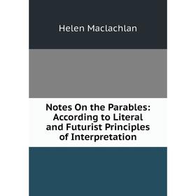 

Книга Notes On the Parables: According to Literal and Futurist Principles of Interpretation