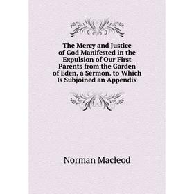 

Книга The Mercy and Justice of God Manifested in the Expulsion of Our First Parents from the Garden of Eden, a Sermon