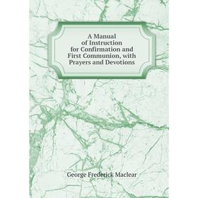 

Книга A Manual of Instruction for Confirmation and First Communion, with Prayers and Devotions