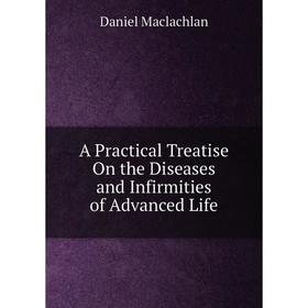 

Книга A Practical Treatise On the Diseases and Infirmities of Advanced Life