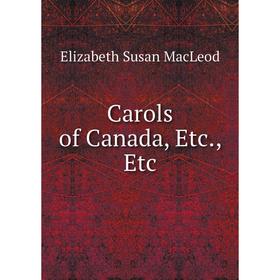

Книга Carols of Canada, Etc., Etc