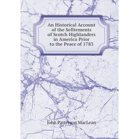 

Книга An Historical Account of the Selltements of Scotch Highlanders in America Prior to the Peace of 1783