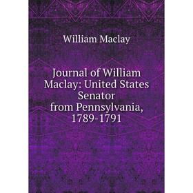 

Книга Journal of William Maclay: United States Senator from Pennsylvania, 1789-1791