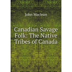 

Книга Canadian Savage Folk: The Native Tribes of Canada